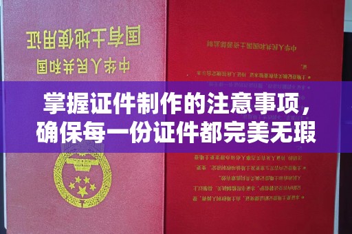 襄阳掌握证件制作的注意事项，确保每一份证件都完美无瑕
